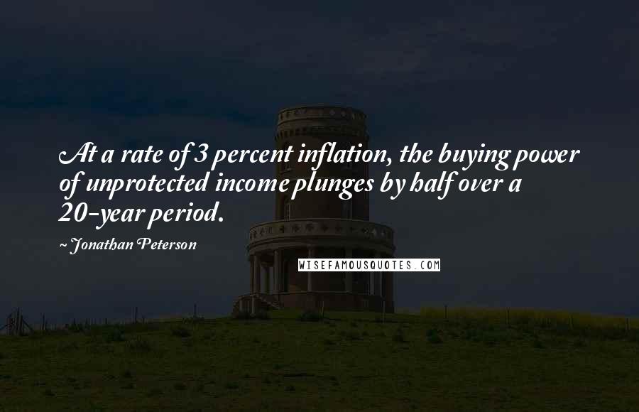 Jonathan Peterson Quotes: At a rate of 3 percent inflation, the buying power of unprotected income plunges by half over a 20-year period.