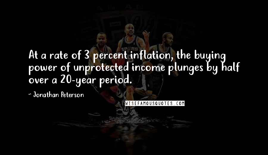 Jonathan Peterson Quotes: At a rate of 3 percent inflation, the buying power of unprotected income plunges by half over a 20-year period.