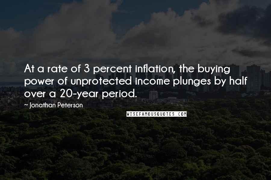 Jonathan Peterson Quotes: At a rate of 3 percent inflation, the buying power of unprotected income plunges by half over a 20-year period.