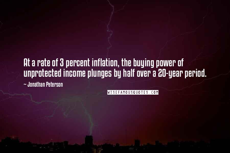 Jonathan Peterson Quotes: At a rate of 3 percent inflation, the buying power of unprotected income plunges by half over a 20-year period.