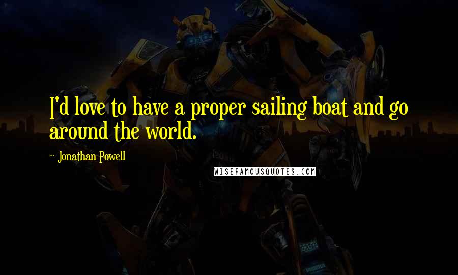 Jonathan Powell Quotes: I'd love to have a proper sailing boat and go around the world.