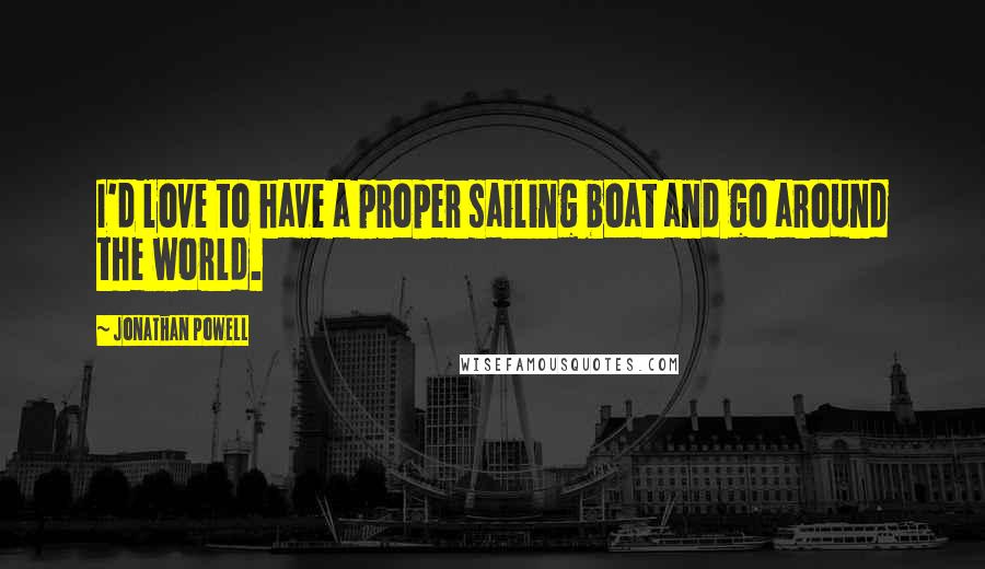 Jonathan Powell Quotes: I'd love to have a proper sailing boat and go around the world.