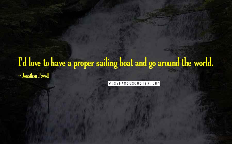 Jonathan Powell Quotes: I'd love to have a proper sailing boat and go around the world.