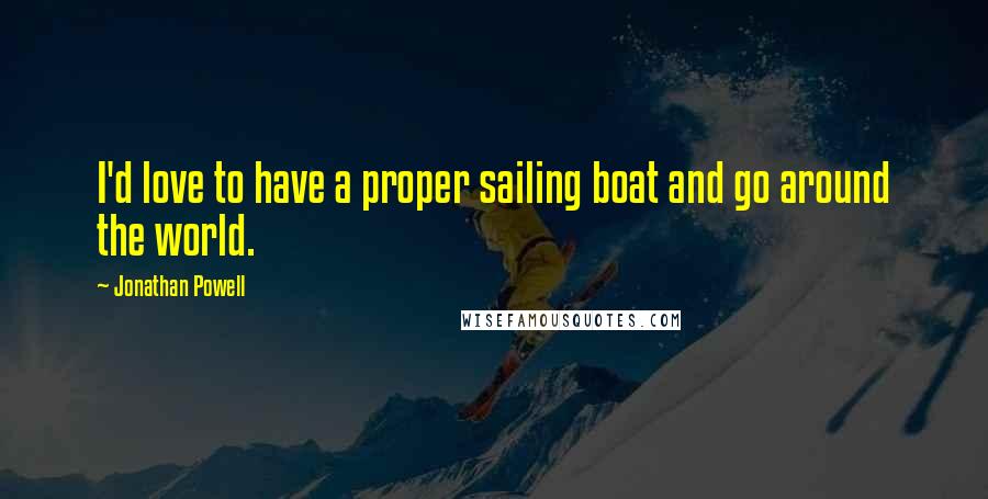 Jonathan Powell Quotes: I'd love to have a proper sailing boat and go around the world.