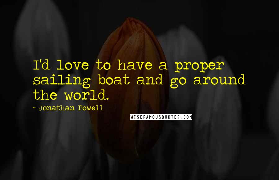 Jonathan Powell Quotes: I'd love to have a proper sailing boat and go around the world.