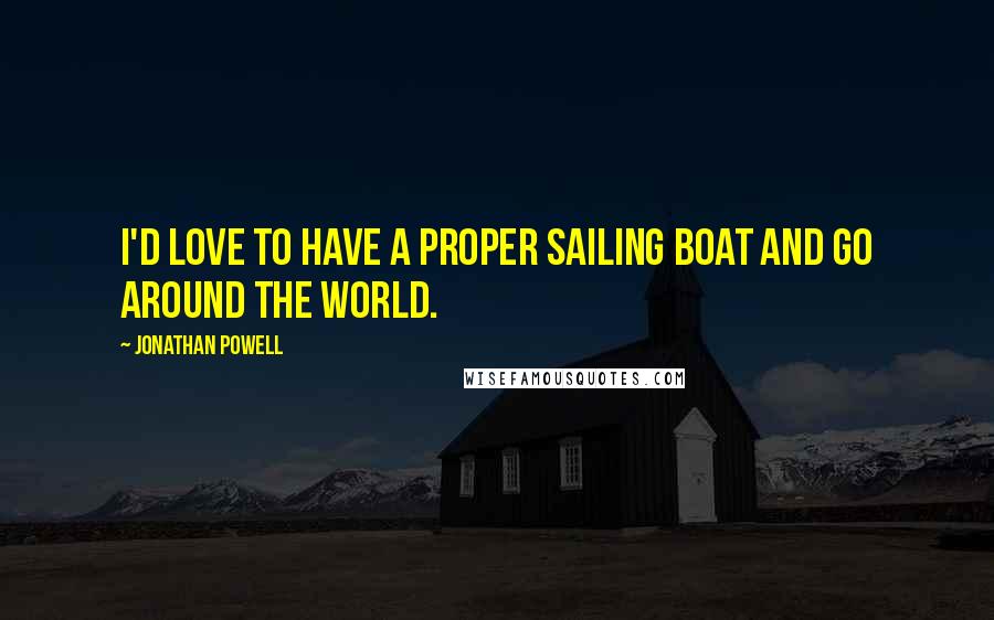 Jonathan Powell Quotes: I'd love to have a proper sailing boat and go around the world.