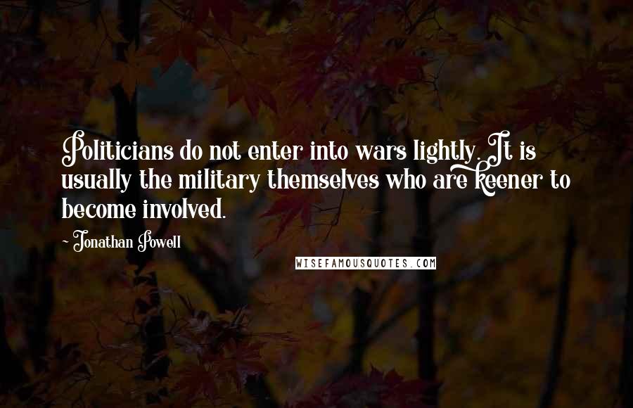 Jonathan Powell Quotes: Politicians do not enter into wars lightly. It is usually the military themselves who are keener to become involved.