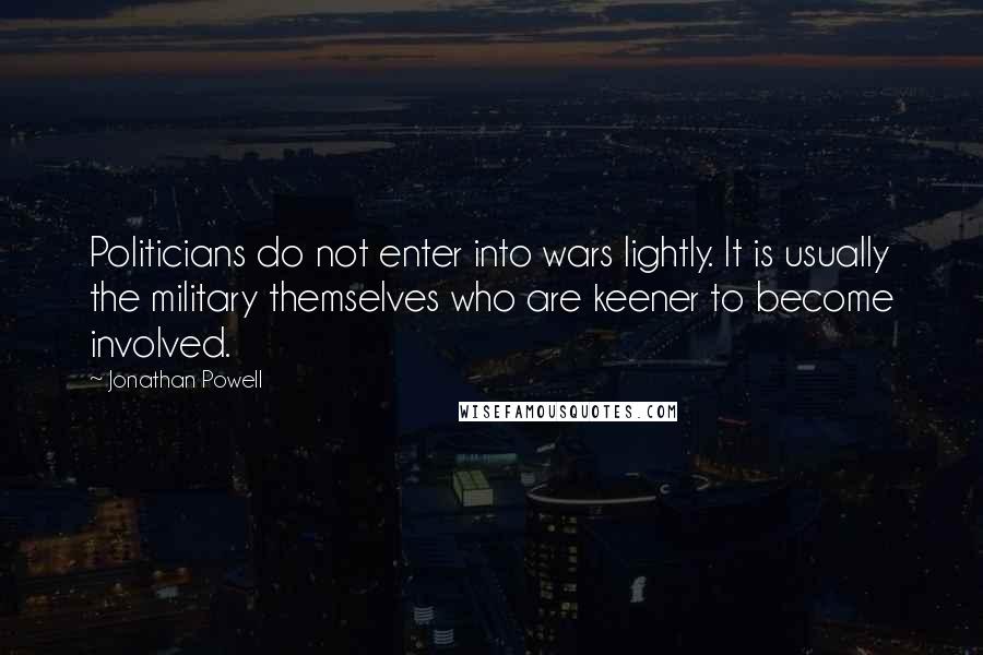 Jonathan Powell Quotes: Politicians do not enter into wars lightly. It is usually the military themselves who are keener to become involved.