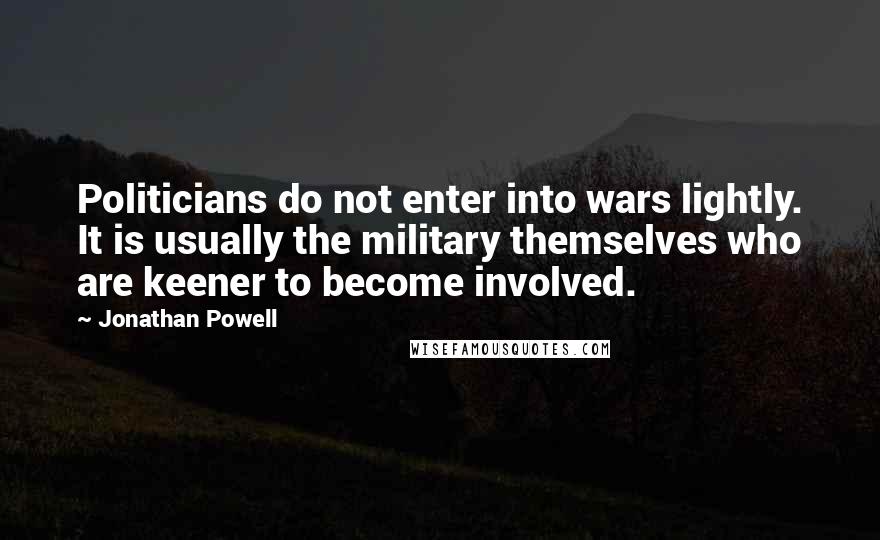 Jonathan Powell Quotes: Politicians do not enter into wars lightly. It is usually the military themselves who are keener to become involved.