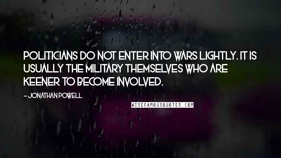 Jonathan Powell Quotes: Politicians do not enter into wars lightly. It is usually the military themselves who are keener to become involved.