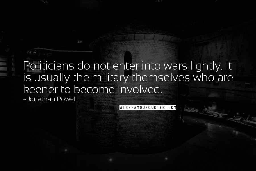 Jonathan Powell Quotes: Politicians do not enter into wars lightly. It is usually the military themselves who are keener to become involved.