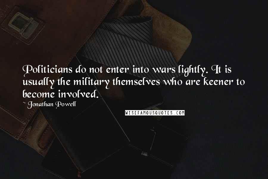 Jonathan Powell Quotes: Politicians do not enter into wars lightly. It is usually the military themselves who are keener to become involved.
