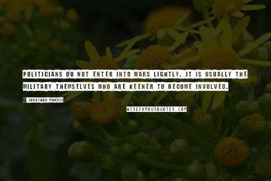 Jonathan Powell Quotes: Politicians do not enter into wars lightly. It is usually the military themselves who are keener to become involved.