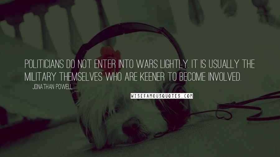 Jonathan Powell Quotes: Politicians do not enter into wars lightly. It is usually the military themselves who are keener to become involved.