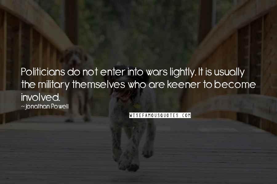 Jonathan Powell Quotes: Politicians do not enter into wars lightly. It is usually the military themselves who are keener to become involved.