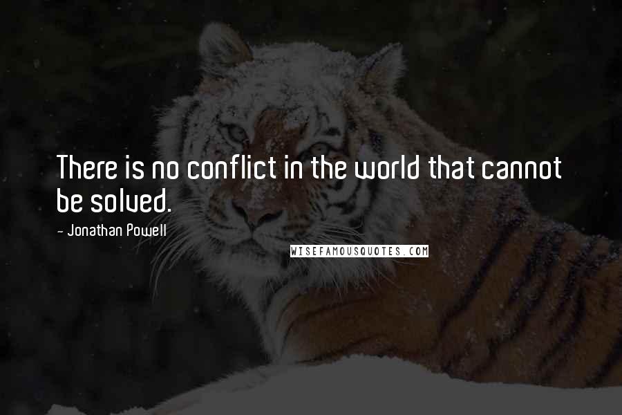 Jonathan Powell Quotes: There is no conflict in the world that cannot be solved.