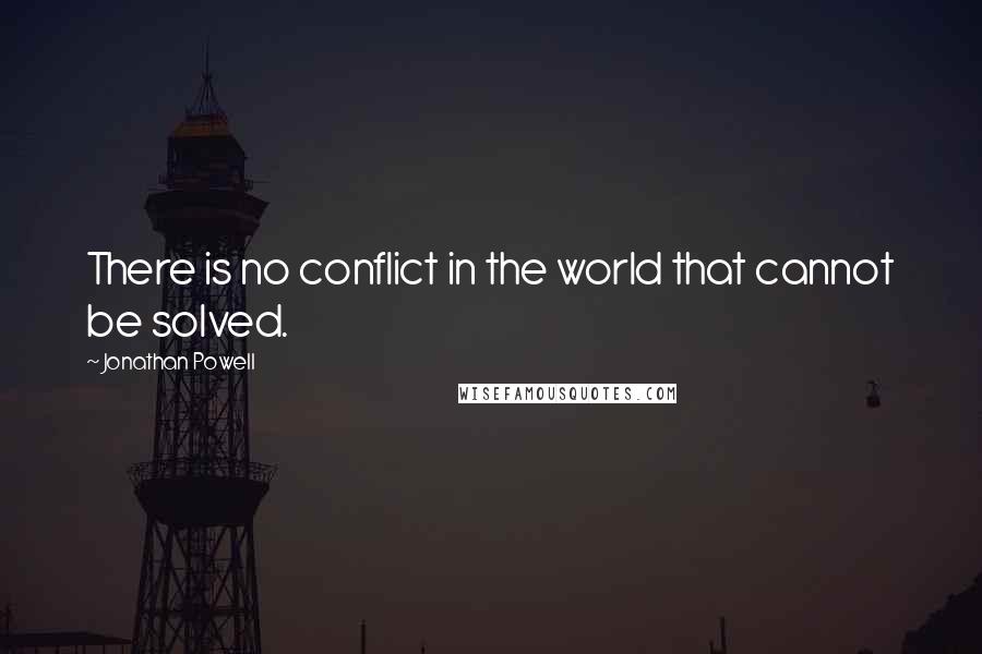 Jonathan Powell Quotes: There is no conflict in the world that cannot be solved.