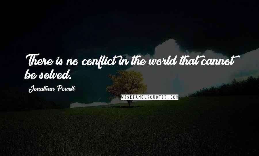 Jonathan Powell Quotes: There is no conflict in the world that cannot be solved.