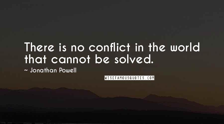 Jonathan Powell Quotes: There is no conflict in the world that cannot be solved.