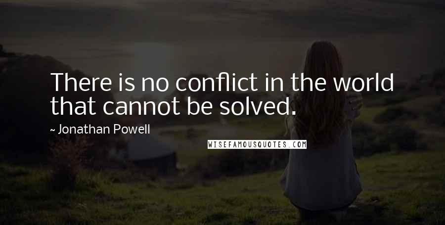 Jonathan Powell Quotes: There is no conflict in the world that cannot be solved.