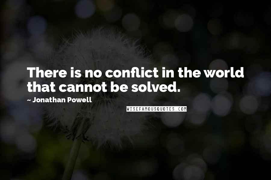 Jonathan Powell Quotes: There is no conflict in the world that cannot be solved.