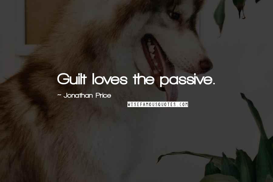 Jonathan Price Quotes: Guilt loves the passive.