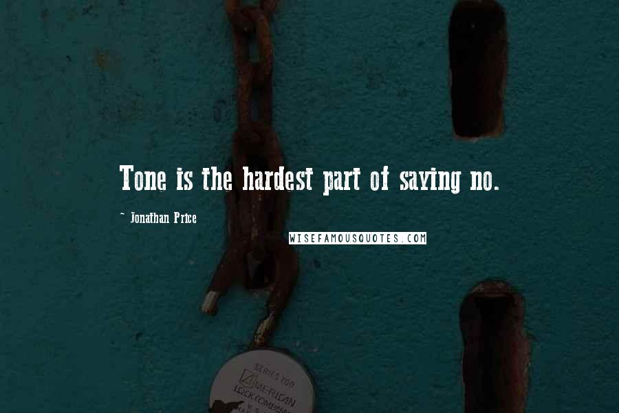 Jonathan Price Quotes: Tone is the hardest part of saying no.