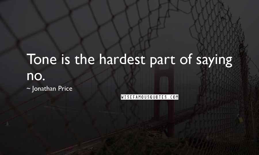 Jonathan Price Quotes: Tone is the hardest part of saying no.