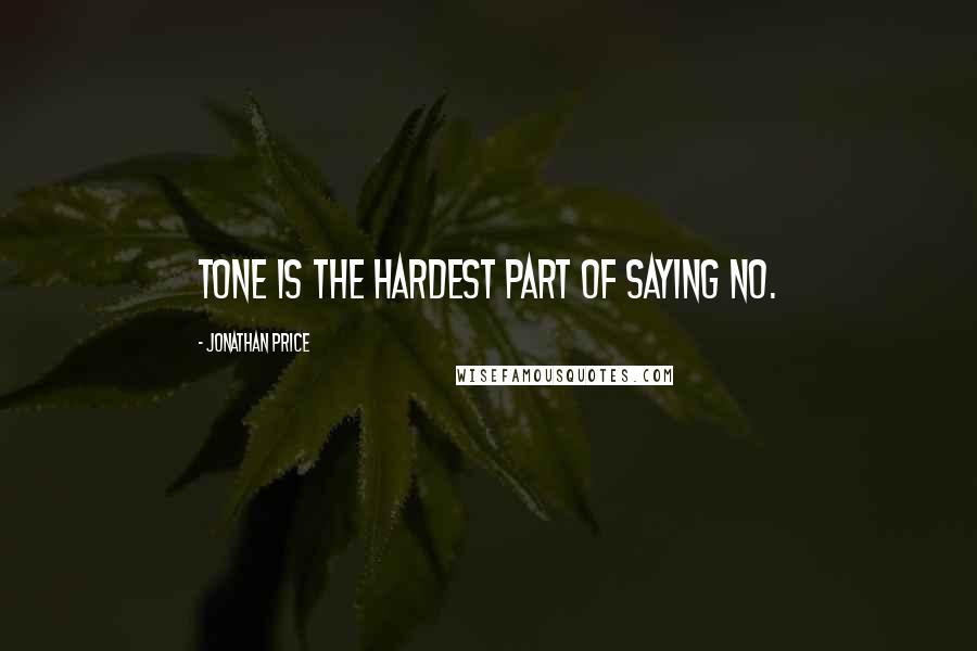 Jonathan Price Quotes: Tone is the hardest part of saying no.