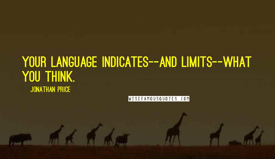 Jonathan Price Quotes: Your language indicates--and limits--what you think.