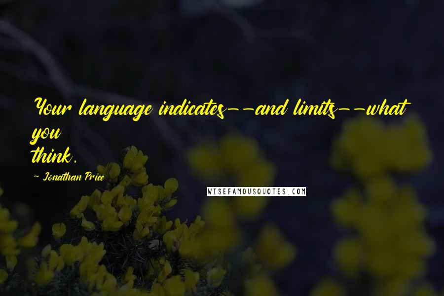 Jonathan Price Quotes: Your language indicates--and limits--what you think.