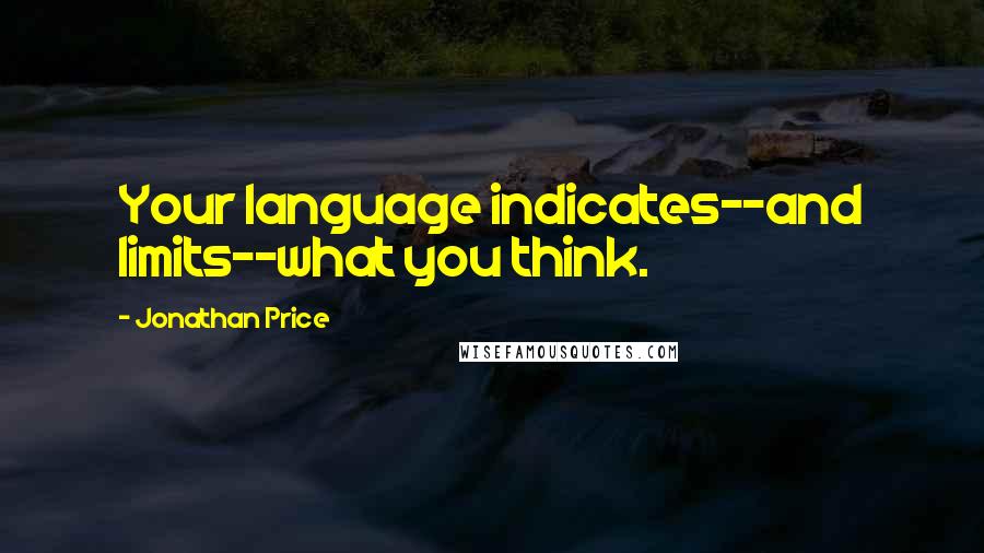 Jonathan Price Quotes: Your language indicates--and limits--what you think.