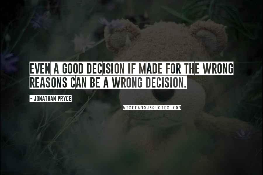 Jonathan Pryce Quotes: Even a good decision if made for the wrong reasons can be a wrong decision.