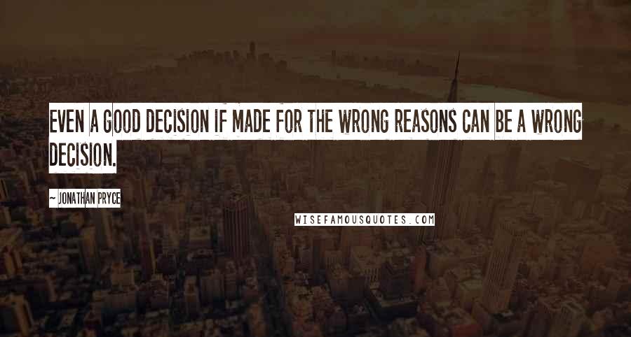 Jonathan Pryce Quotes: Even a good decision if made for the wrong reasons can be a wrong decision.