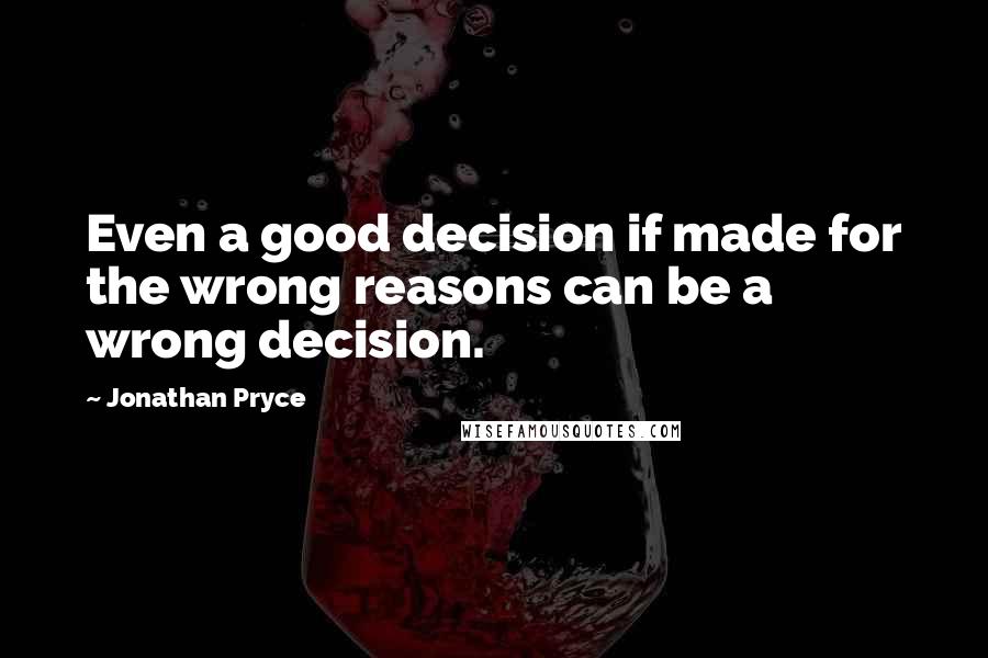 Jonathan Pryce Quotes: Even a good decision if made for the wrong reasons can be a wrong decision.