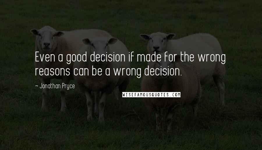 Jonathan Pryce Quotes: Even a good decision if made for the wrong reasons can be a wrong decision.