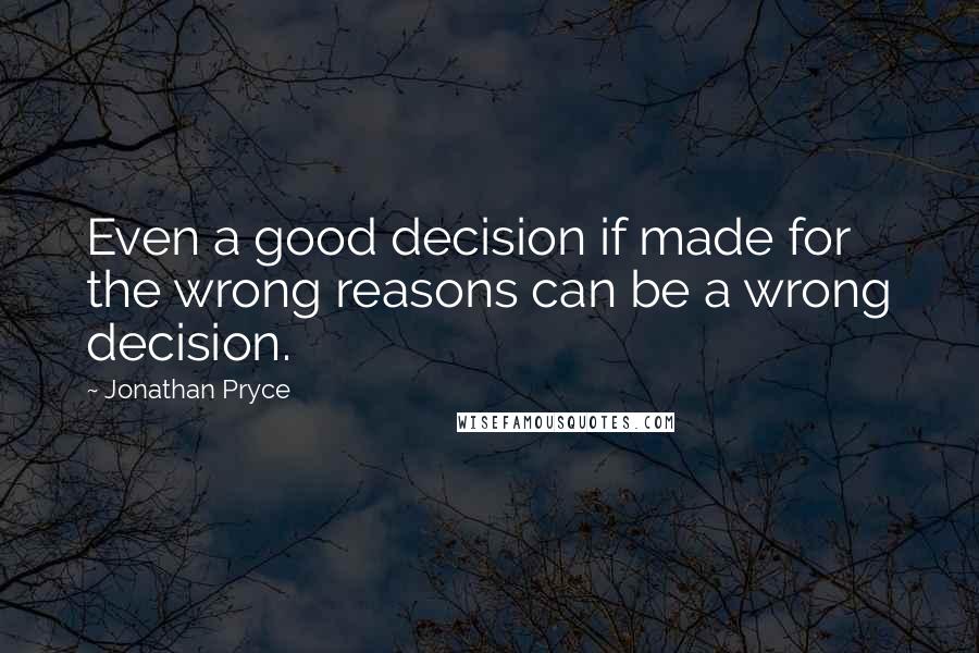 Jonathan Pryce Quotes: Even a good decision if made for the wrong reasons can be a wrong decision.