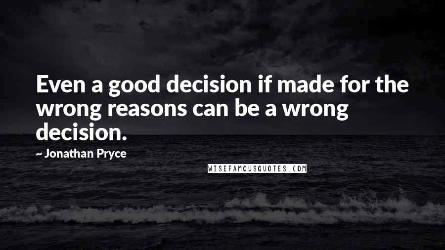 Jonathan Pryce Quotes: Even a good decision if made for the wrong reasons can be a wrong decision.