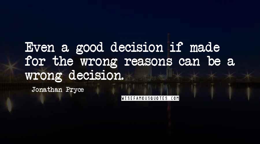 Jonathan Pryce Quotes: Even a good decision if made for the wrong reasons can be a wrong decision.