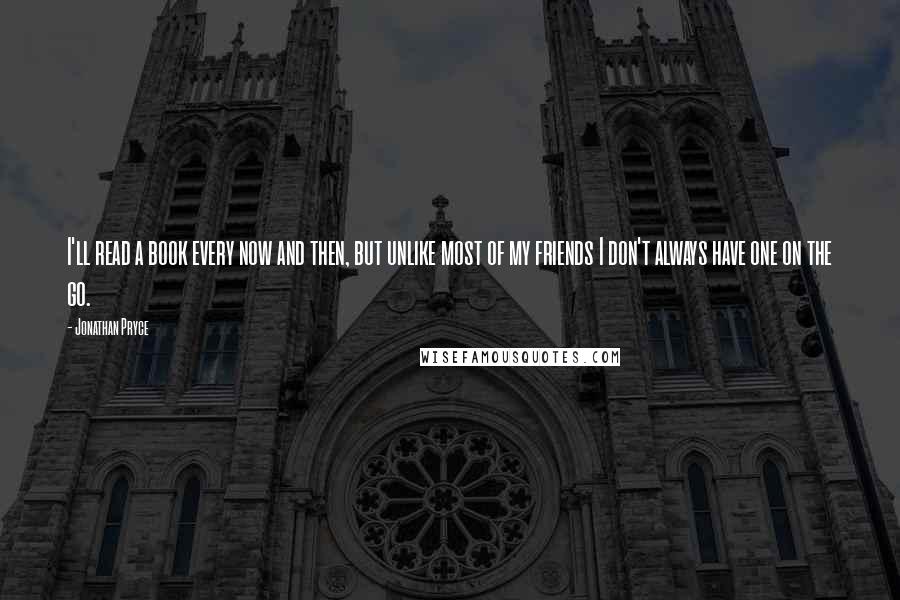 Jonathan Pryce Quotes: I'll read a book every now and then, but unlike most of my friends I don't always have one on the go.