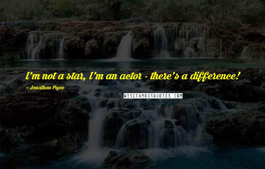 Jonathan Pryce Quotes: I'm not a star, I'm an actor - there's a difference!