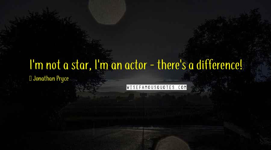 Jonathan Pryce Quotes: I'm not a star, I'm an actor - there's a difference!