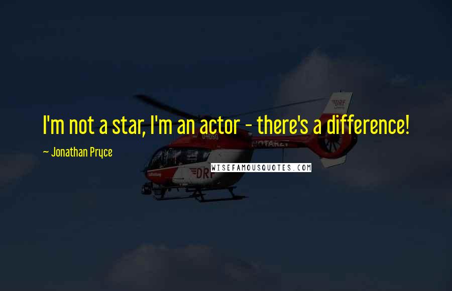 Jonathan Pryce Quotes: I'm not a star, I'm an actor - there's a difference!