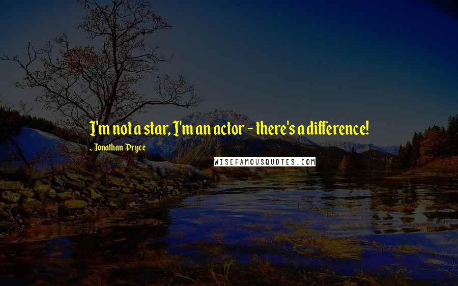 Jonathan Pryce Quotes: I'm not a star, I'm an actor - there's a difference!