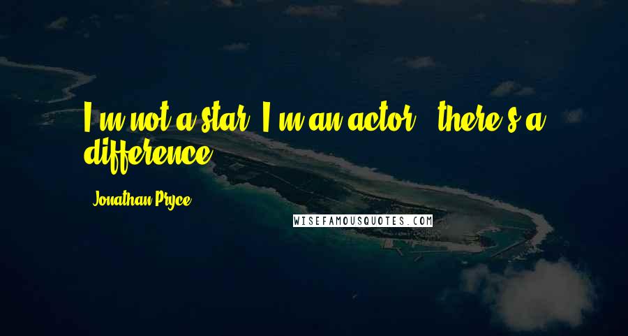 Jonathan Pryce Quotes: I'm not a star, I'm an actor - there's a difference!