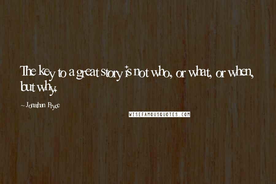 Jonathan Pryce Quotes: The key to a great story is not who, or what, or when, but why.