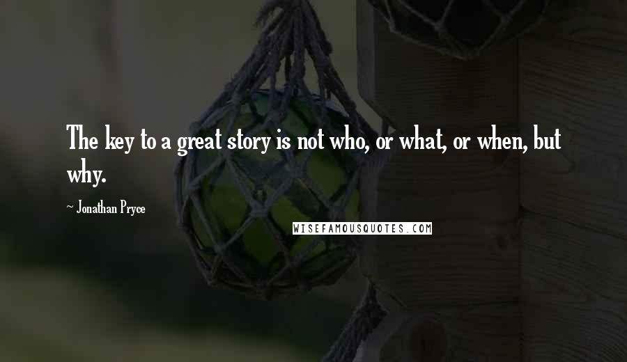 Jonathan Pryce Quotes: The key to a great story is not who, or what, or when, but why.