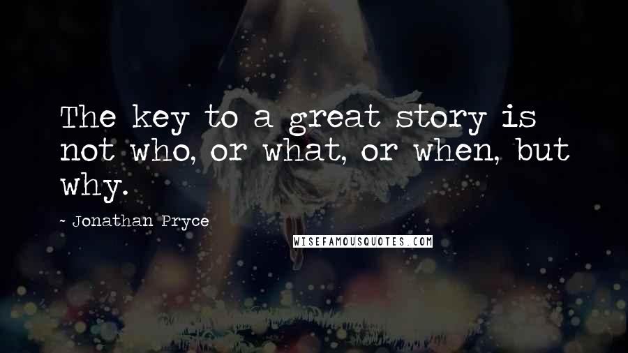 Jonathan Pryce Quotes: The key to a great story is not who, or what, or when, but why.