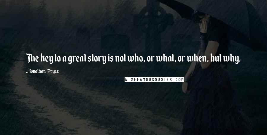 Jonathan Pryce Quotes: The key to a great story is not who, or what, or when, but why.