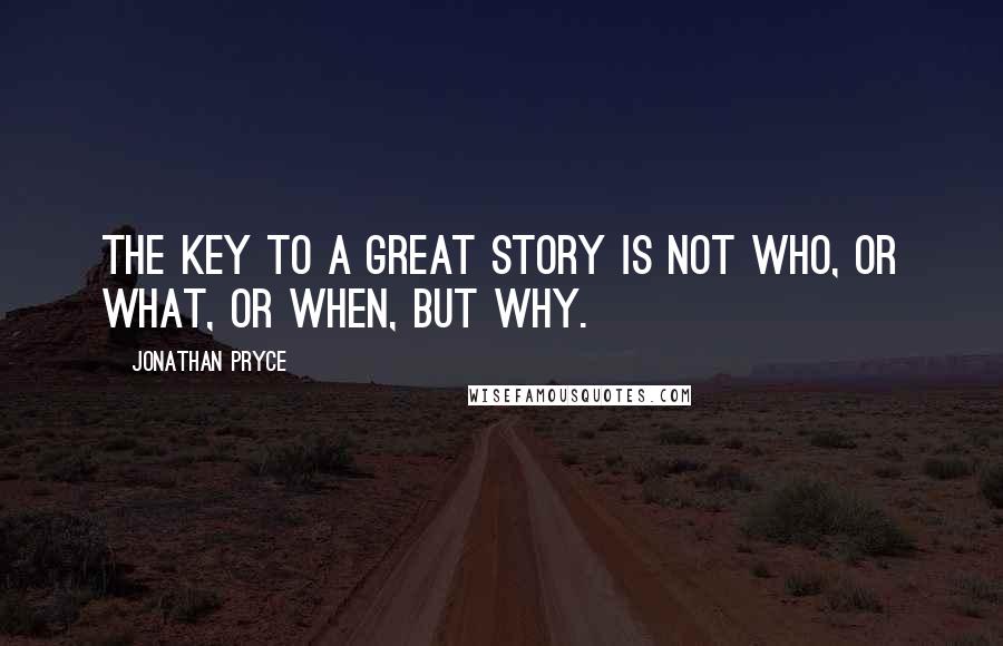 Jonathan Pryce Quotes: The key to a great story is not who, or what, or when, but why.